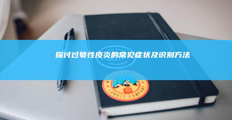 探讨过敏性皮炎的常见症状及识别方法